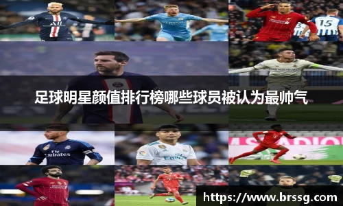 足球明星颜值排行榜哪些球员被认为最帅气