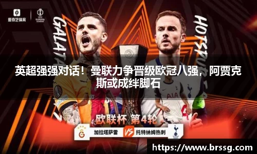 英超强强对话！曼联力争晋级欧冠八强，阿贾克斯或成绊脚石