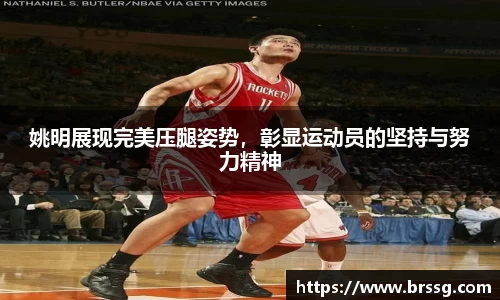 姚明展现完美压腿姿势，彰显运动员的坚持与努力精神