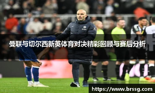 曼联与切尔西新英体育对决精彩回顾与赛后分析