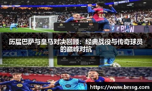 历届巴萨与皇马对决回顾：经典战役与传奇球员的巅峰对抗