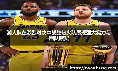 湖人队在激烈对决中战胜热火队展现强大实力与团队默契