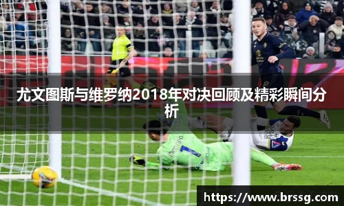 尤文图斯与维罗纳2018年对决回顾及精彩瞬间分析