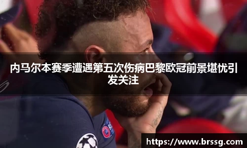 内马尔本赛季遭遇第五次伤病巴黎欧冠前景堪忧引发关注