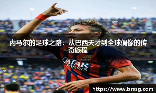 内马尔的足球之路：从巴西天才到全球偶像的传奇旅程