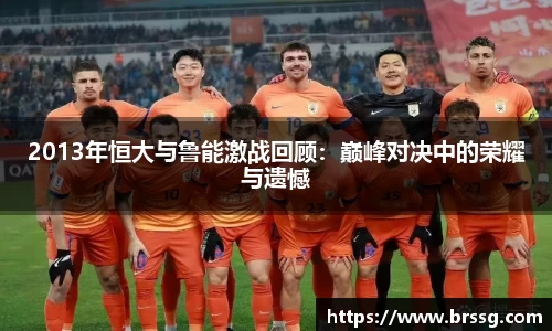 2013年恒大与鲁能激战回顾：巅峰对决中的荣耀与遗憾