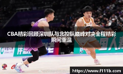 CBA精彩回顾深圳队与北控队巅峰对决全程精彩瞬间重温
