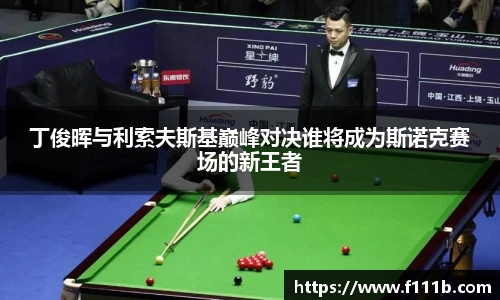 丁俊晖与利索夫斯基巅峰对决谁将成为斯诺克赛场的新王者